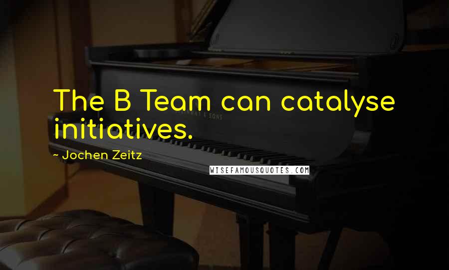 Jochen Zeitz Quotes: The B Team can catalyse initiatives.