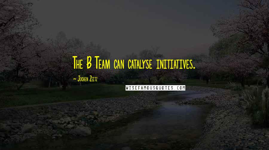 Jochen Zeitz Quotes: The B Team can catalyse initiatives.