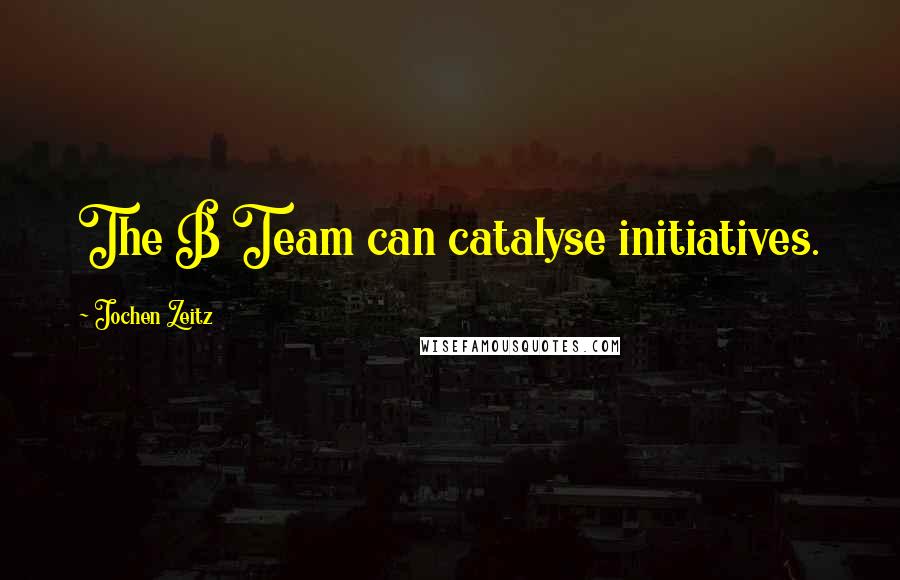 Jochen Zeitz Quotes: The B Team can catalyse initiatives.