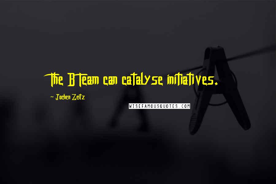 Jochen Zeitz Quotes: The B Team can catalyse initiatives.