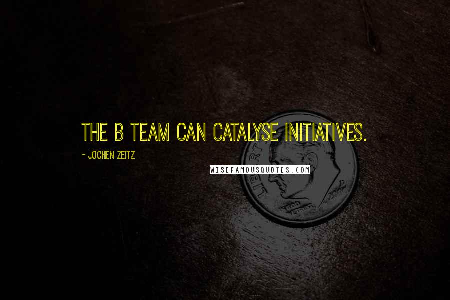 Jochen Zeitz Quotes: The B Team can catalyse initiatives.