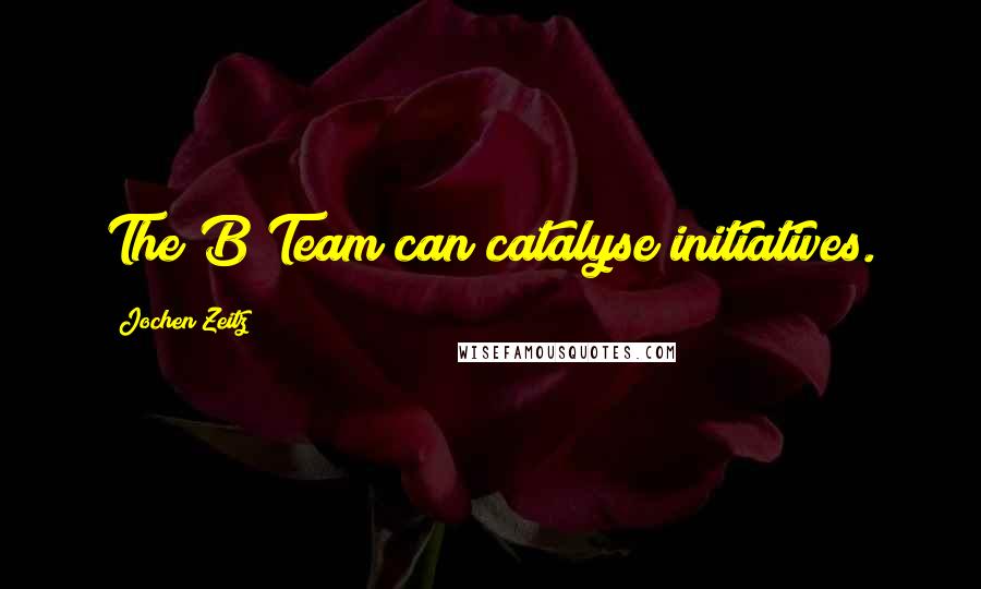Jochen Zeitz Quotes: The B Team can catalyse initiatives.