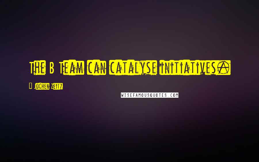 Jochen Zeitz Quotes: The B Team can catalyse initiatives.