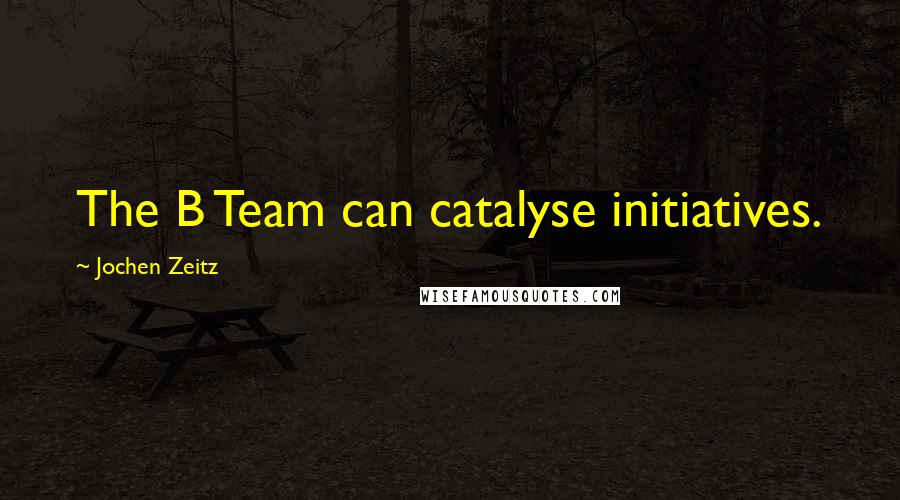 Jochen Zeitz Quotes: The B Team can catalyse initiatives.