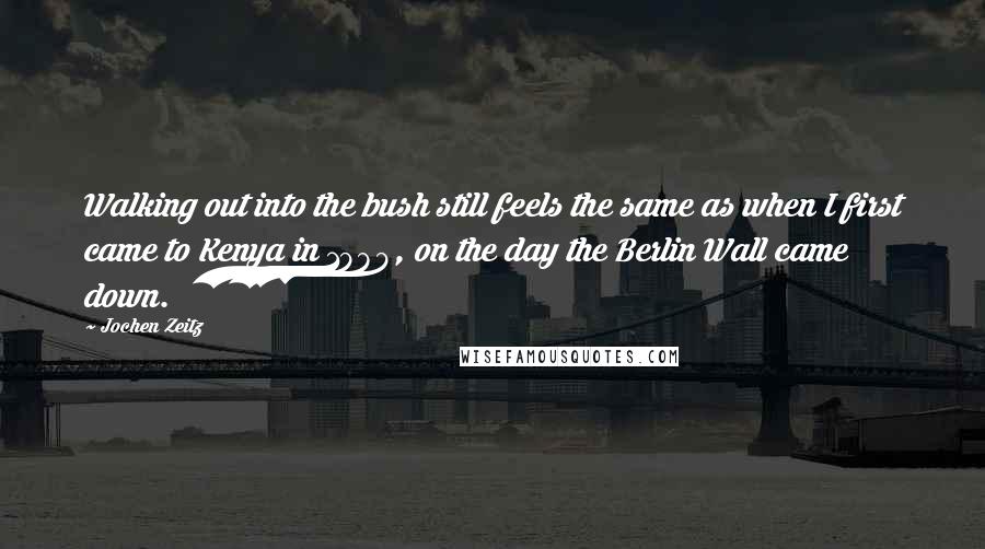 Jochen Zeitz Quotes: Walking out into the bush still feels the same as when I first came to Kenya in 1989, on the day the Berlin Wall came down.