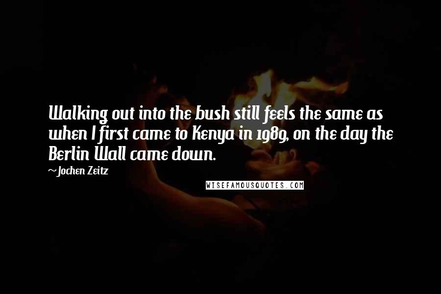 Jochen Zeitz Quotes: Walking out into the bush still feels the same as when I first came to Kenya in 1989, on the day the Berlin Wall came down.