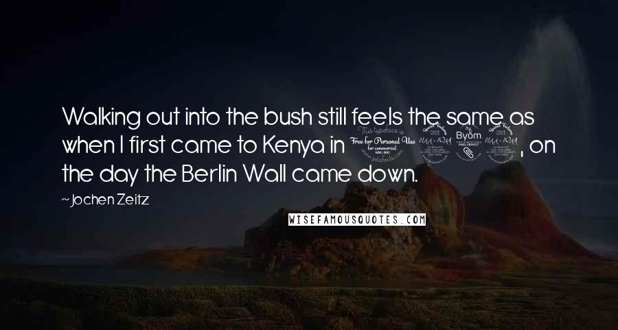 Jochen Zeitz Quotes: Walking out into the bush still feels the same as when I first came to Kenya in 1989, on the day the Berlin Wall came down.