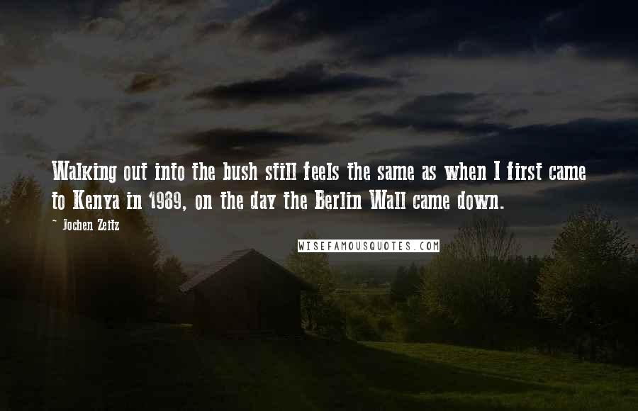 Jochen Zeitz Quotes: Walking out into the bush still feels the same as when I first came to Kenya in 1989, on the day the Berlin Wall came down.