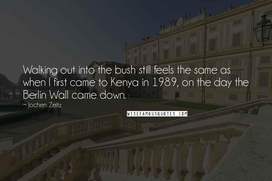 Jochen Zeitz Quotes: Walking out into the bush still feels the same as when I first came to Kenya in 1989, on the day the Berlin Wall came down.