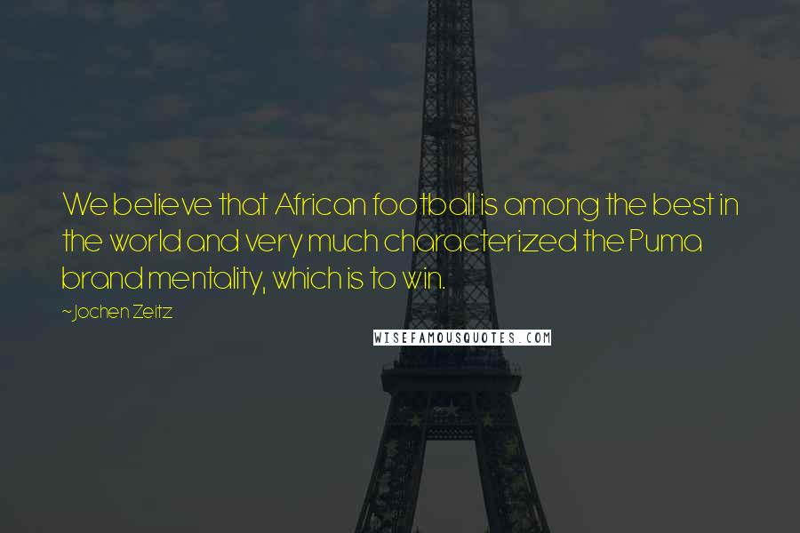 Jochen Zeitz Quotes: We believe that African football is among the best in the world and very much characterized the Puma brand mentality, which is to win.