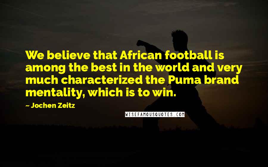 Jochen Zeitz Quotes: We believe that African football is among the best in the world and very much characterized the Puma brand mentality, which is to win.