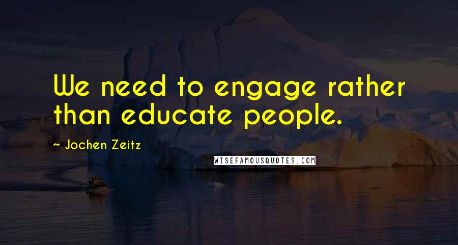 Jochen Zeitz Quotes: We need to engage rather than educate people.