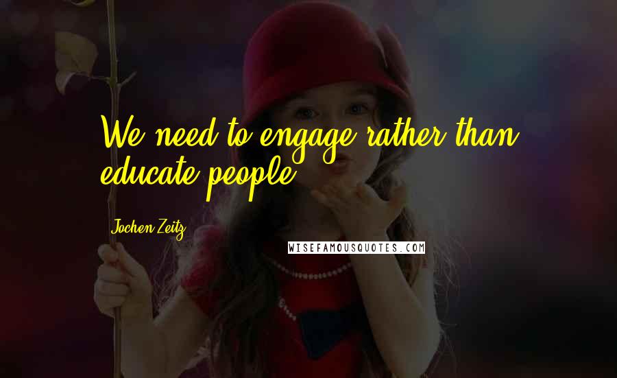 Jochen Zeitz Quotes: We need to engage rather than educate people.