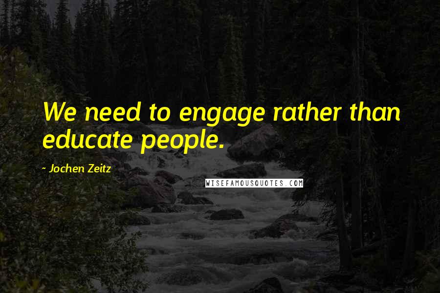 Jochen Zeitz Quotes: We need to engage rather than educate people.