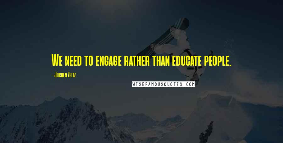 Jochen Zeitz Quotes: We need to engage rather than educate people.