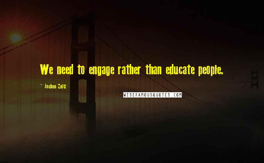 Jochen Zeitz Quotes: We need to engage rather than educate people.