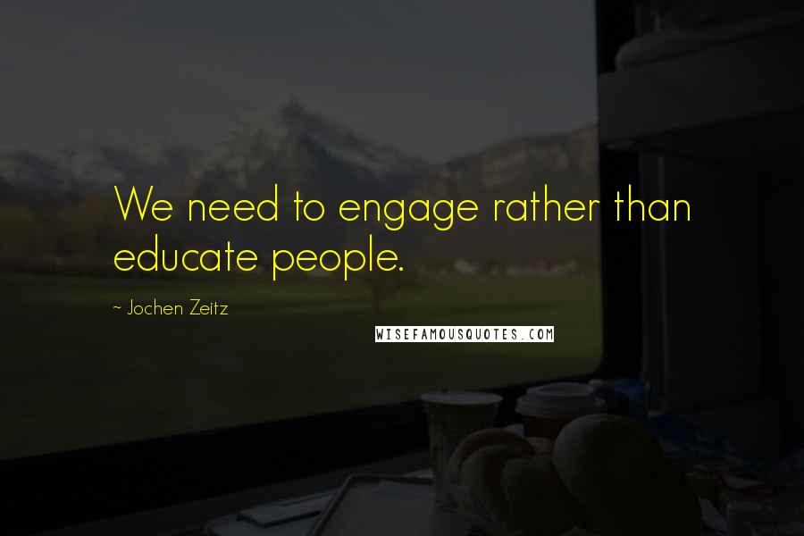 Jochen Zeitz Quotes: We need to engage rather than educate people.