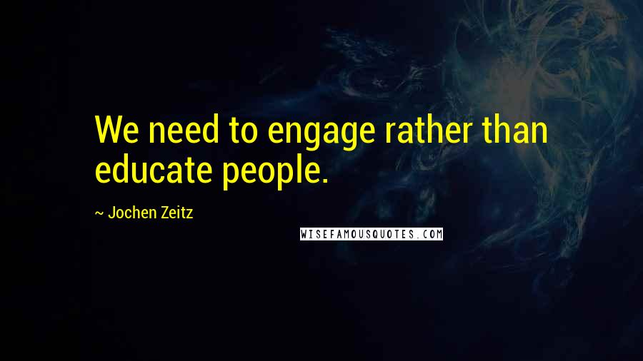 Jochen Zeitz Quotes: We need to engage rather than educate people.
