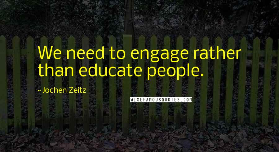 Jochen Zeitz Quotes: We need to engage rather than educate people.