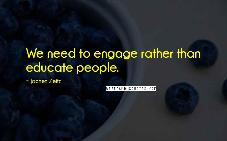 Jochen Zeitz Quotes: We need to engage rather than educate people.