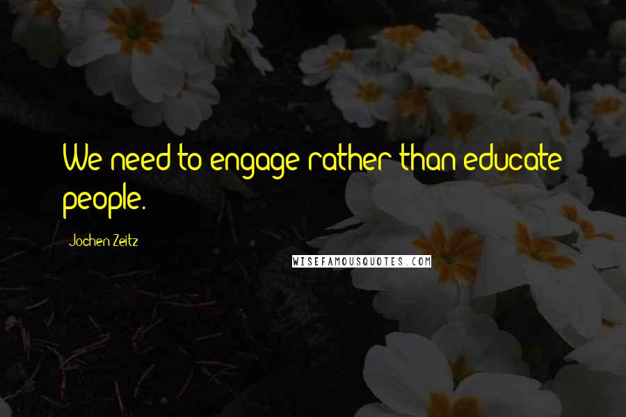 Jochen Zeitz Quotes: We need to engage rather than educate people.