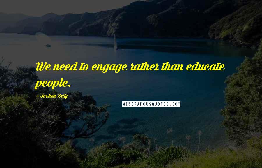 Jochen Zeitz Quotes: We need to engage rather than educate people.