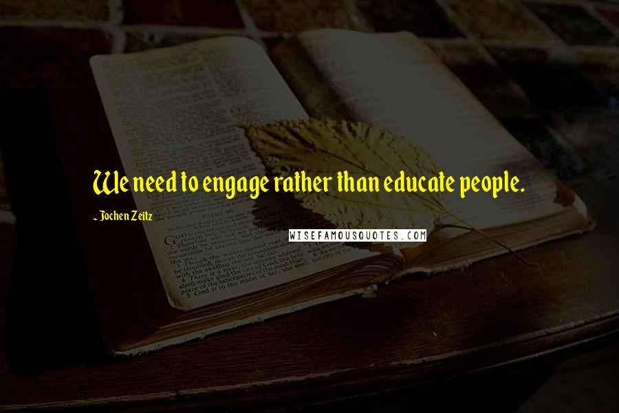 Jochen Zeitz Quotes: We need to engage rather than educate people.