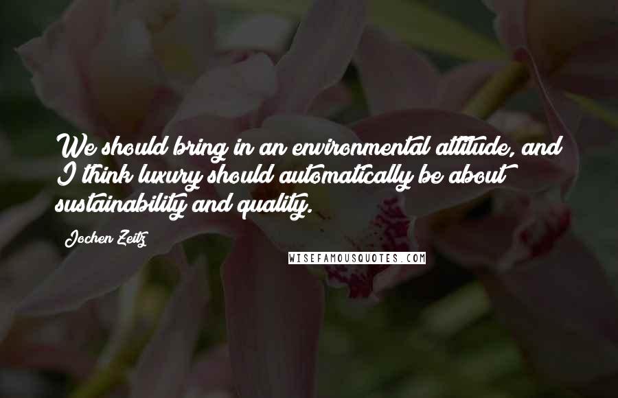 Jochen Zeitz Quotes: We should bring in an environmental attitude, and I think luxury should automatically be about sustainability and quality.