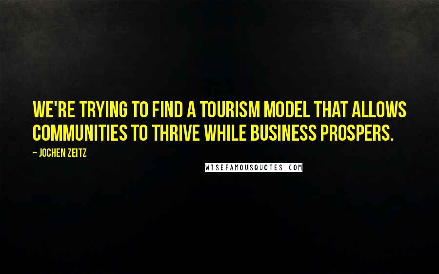 Jochen Zeitz Quotes: We're trying to find a tourism model that allows communities to thrive while business prospers.