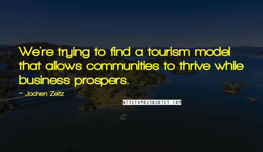 Jochen Zeitz Quotes: We're trying to find a tourism model that allows communities to thrive while business prospers.