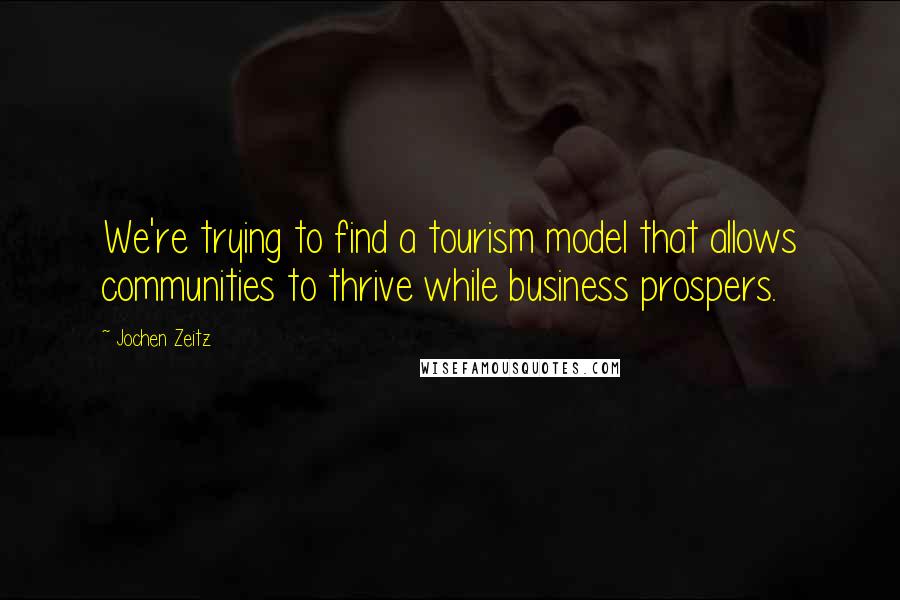 Jochen Zeitz Quotes: We're trying to find a tourism model that allows communities to thrive while business prospers.