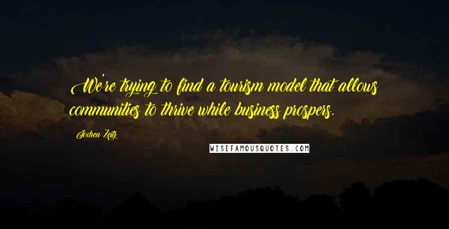 Jochen Zeitz Quotes: We're trying to find a tourism model that allows communities to thrive while business prospers.