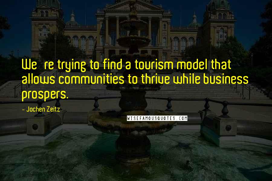 Jochen Zeitz Quotes: We're trying to find a tourism model that allows communities to thrive while business prospers.