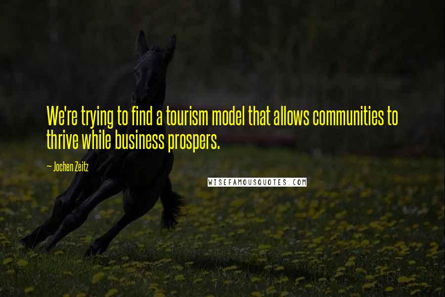 Jochen Zeitz Quotes: We're trying to find a tourism model that allows communities to thrive while business prospers.