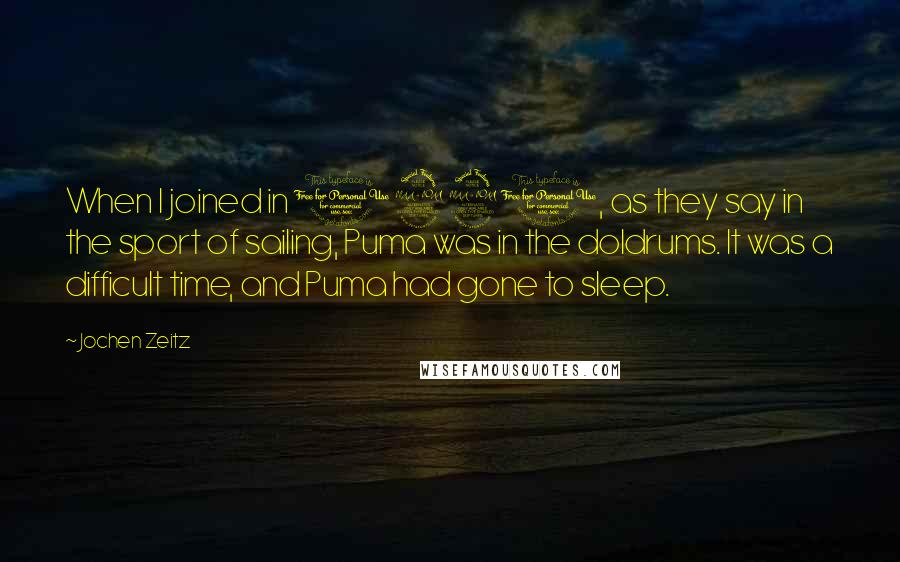 Jochen Zeitz Quotes: When I joined in 1990, as they say in the sport of sailing, Puma was in the doldrums. It was a difficult time, and Puma had gone to sleep.
