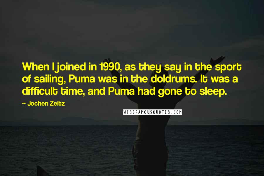 Jochen Zeitz Quotes: When I joined in 1990, as they say in the sport of sailing, Puma was in the doldrums. It was a difficult time, and Puma had gone to sleep.