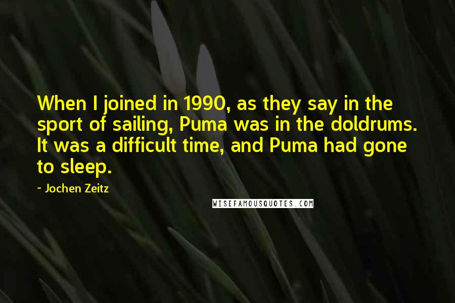 Jochen Zeitz Quotes: When I joined in 1990, as they say in the sport of sailing, Puma was in the doldrums. It was a difficult time, and Puma had gone to sleep.