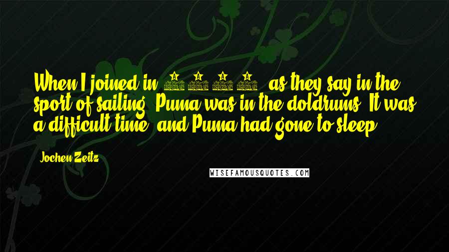 Jochen Zeitz Quotes: When I joined in 1990, as they say in the sport of sailing, Puma was in the doldrums. It was a difficult time, and Puma had gone to sleep.