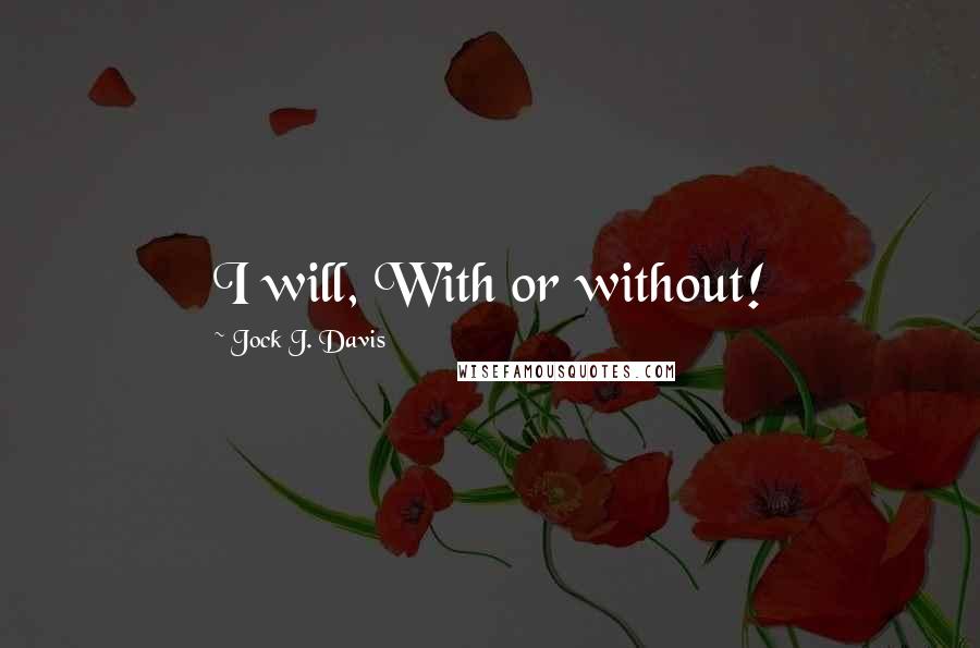 Jock J. Davis Quotes: I will, With or without!