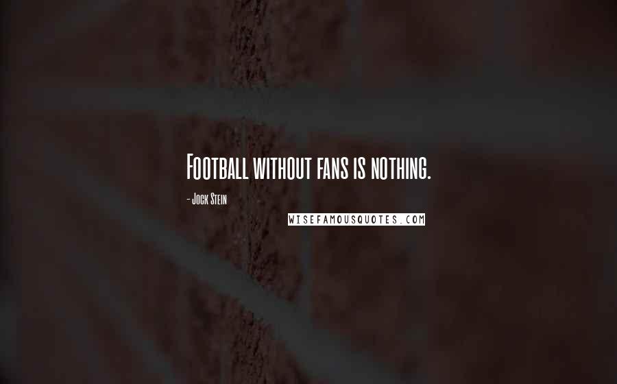 Jock Stein Quotes: Football without fans is nothing.