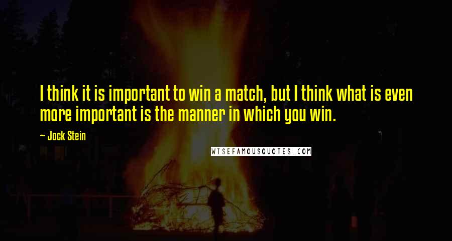 Jock Stein Quotes: I think it is important to win a match, but I think what is even more important is the manner in which you win.