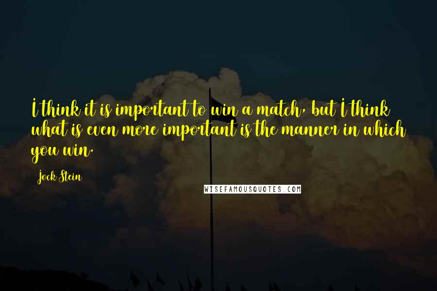 Jock Stein Quotes: I think it is important to win a match, but I think what is even more important is the manner in which you win.