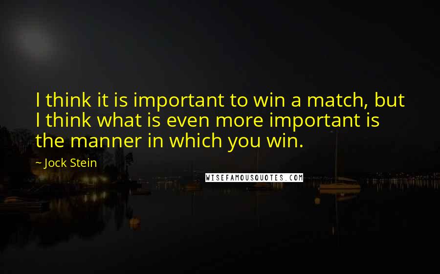 Jock Stein Quotes: I think it is important to win a match, but I think what is even more important is the manner in which you win.