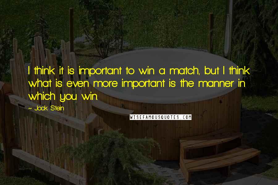 Jock Stein Quotes: I think it is important to win a match, but I think what is even more important is the manner in which you win.