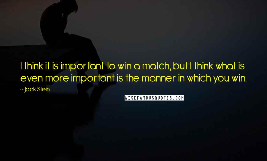 Jock Stein Quotes: I think it is important to win a match, but I think what is even more important is the manner in which you win.