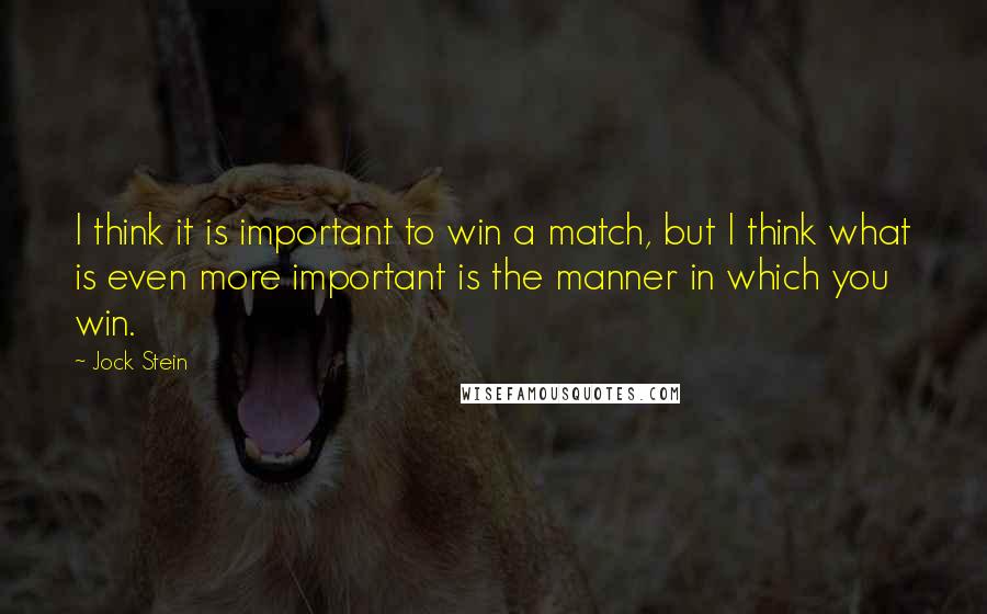 Jock Stein Quotes: I think it is important to win a match, but I think what is even more important is the manner in which you win.