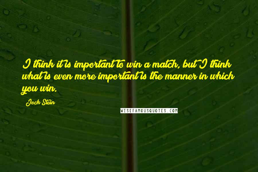 Jock Stein Quotes: I think it is important to win a match, but I think what is even more important is the manner in which you win.