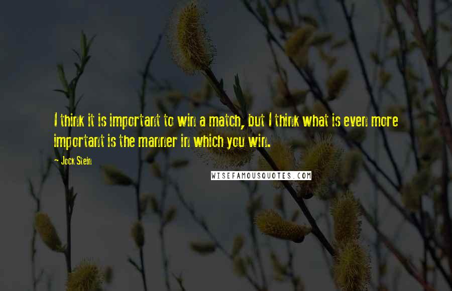 Jock Stein Quotes: I think it is important to win a match, but I think what is even more important is the manner in which you win.