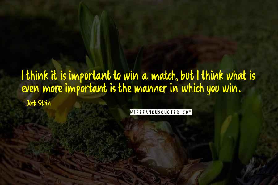 Jock Stein Quotes: I think it is important to win a match, but I think what is even more important is the manner in which you win.