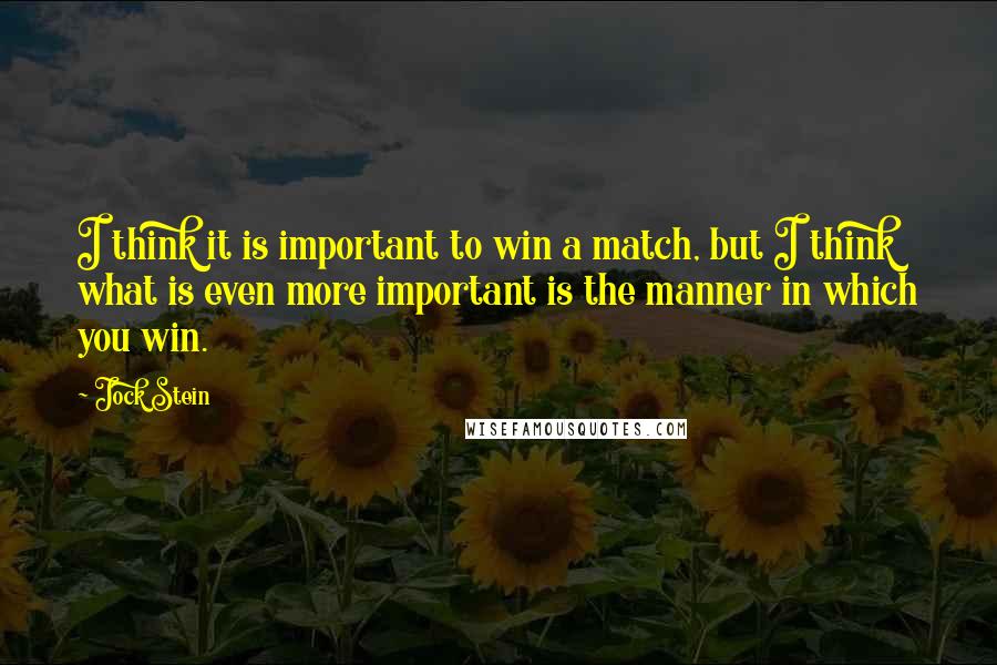 Jock Stein Quotes: I think it is important to win a match, but I think what is even more important is the manner in which you win.